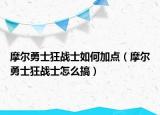 摩尔勇士狂战士如何加点（摩尔勇士狂战士怎么搞）