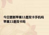 今日更新苹果11是双卡手机吗  苹果11是双卡吗