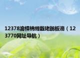 12378瀹樻柟缃戠珯鍦板潃（123770网址导航）