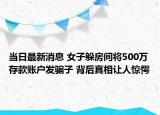 当日最新消息 女子躲房间将500万存款账户发骗子 背后真相让人惊愕