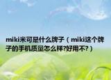 miki米可是什么牌子（miki这个牌子的手机质量怎么样?好用不?）