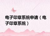 电子印章系统申请（电子印章系统）