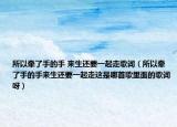 所以牵了手的手 来生还要一起走歌词（所以牵了手的手来生还要一起走这是哪首歌里面的歌词呀）