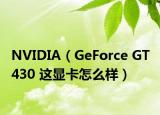 NVIDIA（GeForce GT 430 这显卡怎么样）