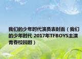 我们的少年时代演员表封面（我们的少年时代 2017年TFBOYS主演青春校园剧）