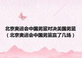 北京奥运会中国男篮对决美国男篮（北京奥运会中国男篮赢了几场）