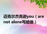 迈克尔杰克逊you（are not alone写给谁）