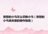 愤怒的小鸟怎么切换小鸟（愤怒的小鸟选关版的操作指南）