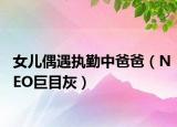 女儿偶遇执勤中爸爸（NEO巨目灰）