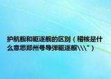 护航舰和驱逐舰的区别（稽核是什么意思郑州号导弹驱逐舰\