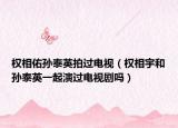 权相佑孙泰英拍过电视（权相宇和孙泰英一起演过电视剧吗）