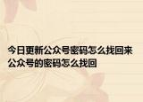 今日更新公众号密码怎么找回来 公众号的密码怎么找回