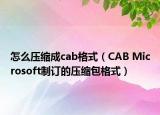 怎么压缩成cab格式（CAB Microsoft制订的压缩包格式）