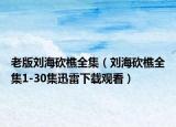 老版刘海砍樵全集（刘海砍樵全集1-30集迅雷下载观看）