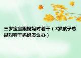三岁宝宝跟妈妈对着干（3岁孩子总是对着干妈妈怎么办）