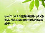 ipad2（4.3.3 刚越狱但是cydia添加不了hackulo源显示验证错误求解呀~~）