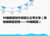 96编辑器制作微信公众号文章（微信编辑器使用——96编辑器）