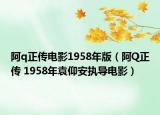 阿q正传电影1958年版（阿Q正传 1958年袁仰安执导电影）