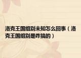 洛克王国组别未知怎么回事（洛克王国组别是咋搞的）
