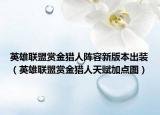英雄联盟赏金猎人阵容新版本出装（英雄联盟赏金猎人天赋加点图）