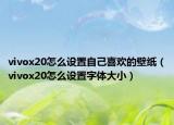 vivox20怎么设置自己喜欢的壁纸（vivox20怎么设置字体大小）