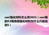 csol强化材料怎么得2021（csol我的K3用高级强化材料为什么只能加到5）