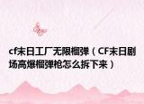 cf末日工厂无限榴弹（CF末日剧场高爆榴弹枪怎么拆下来）