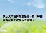 快乐大本营棒棒堂是哪一集（棒棒堂有没有上过快乐大本营）