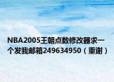 NBA2005王朝点数修改器求一个发我邮箱249634950（重谢）