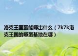 洛克王国蛋能孵出什么（7k7k洛克王国的孵蛋基地在哪）