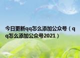 今日更新qq怎么添加公众号（qq怎么添加公众号2021）