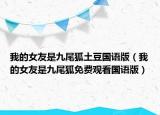 我的女友是九尾狐土豆国语版（我的女友是九尾狐免费观看国语版）