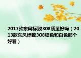 2017款东风标致308质量好吗（2013款东风标致308银色和白色那个好看）