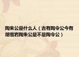 陶朱公是什么人（古有陶令公今有胡雪岩陶朱公是不是陶令公）