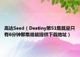 高达Seed（Destiny第51集就是只有6分钟那集谁能提供下载地址）