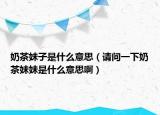 奶茶妹子是什么意思（请问一下奶茶妹妹是什么意思啊）