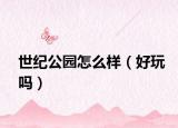 世纪公园怎么样（好玩吗）