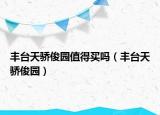 丰台天骄俊园值得买吗（丰台天骄俊园）