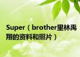 Super（brother里林禹翔的资料和照片）