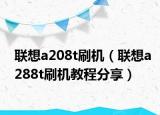 联想a208t刷机（联想a288t刷机教程分享）