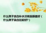 什么牌子美白补水淡斑面膜最好（什么牌子美白比较好?）