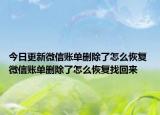 今日更新微信账单删除了怎么恢复 微信账单删除了怎么恢复找回来