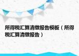 所得税汇算清缴报告模板（所得税汇算清缴报告）