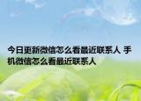 今日更新微信怎么看最近联系人 手机微信怎么看最近联系人