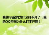 我的qq空间为什么打不开了（我的QQ空间为什么打不开啊）