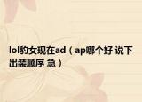 lol豹女现在ad（ap哪个好 说下出装顺序 急）