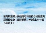 请问知道某人的航班号和座位号如何查询到其他信息（国际航班 14号晚上6:45起飞的从香）