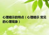 心理暗示的特点（心理暗示 常见的心理现象）