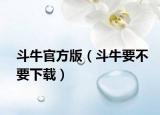 斗牛官方版（斗牛要不要下载）