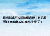 谁有郎咸平沈阳演讲音频（有的发到abctools126.com 谢谢了）